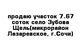 продаю участок 7.67 соток село Зубова Щель(микрорайон Лазаревское, г.Сочи)